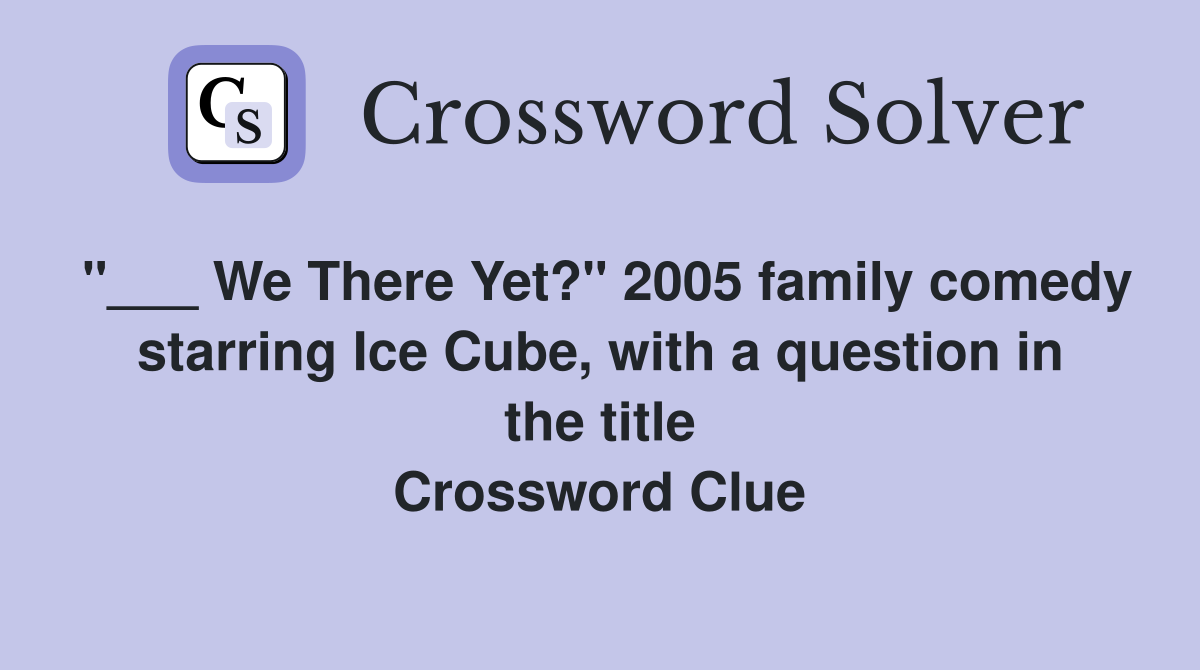 "___ We There Yet?" 2005 family comedy starring Ice Cube, with a question in the title Crossword Clue