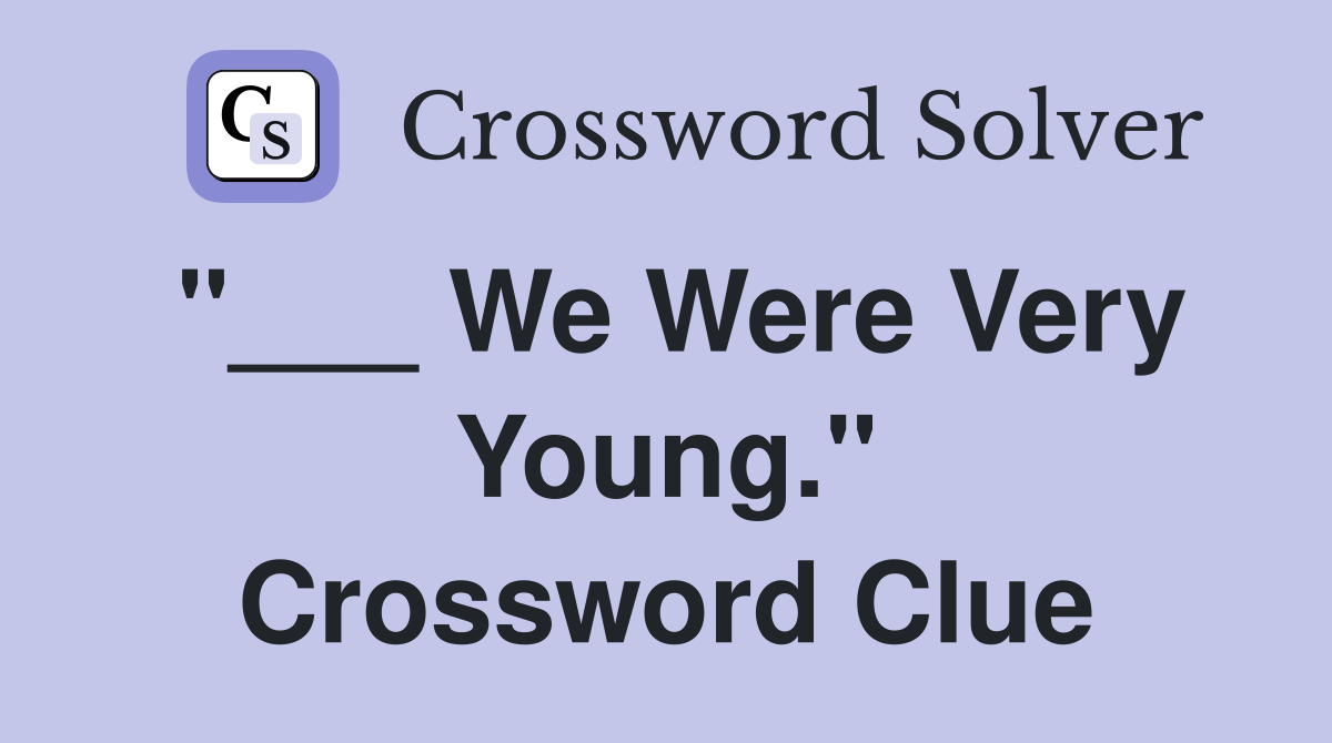 "___ We Were Very Young." Crossword Clue