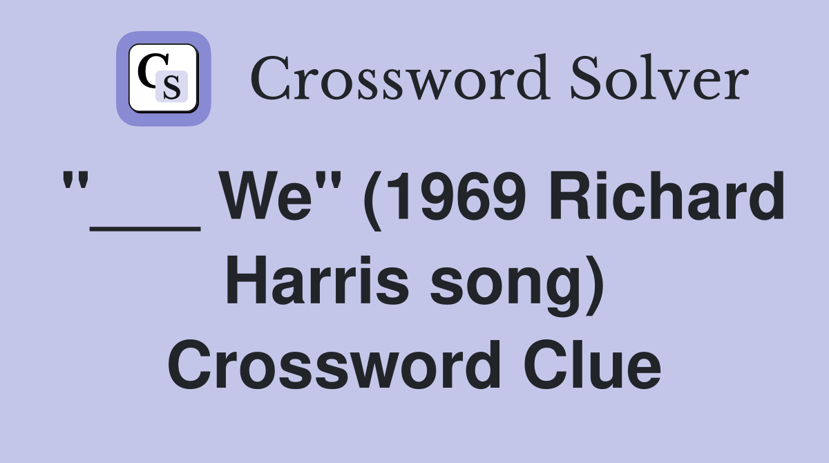 "___ We" (1969 Richard Harris song) Crossword Clue