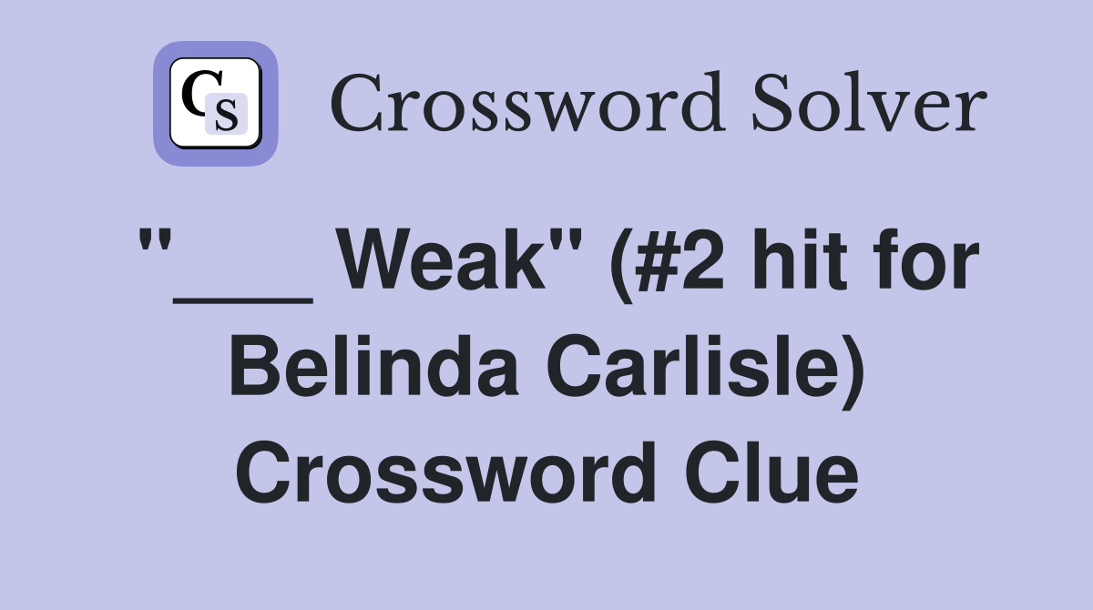 "___ Weak" (#2 hit for Belinda Carlisle) Crossword Clue