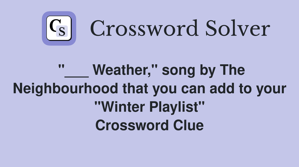 "___ Weather," song by The Neighbourhood that you can add to your "Winter Playlist" Crossword Clue