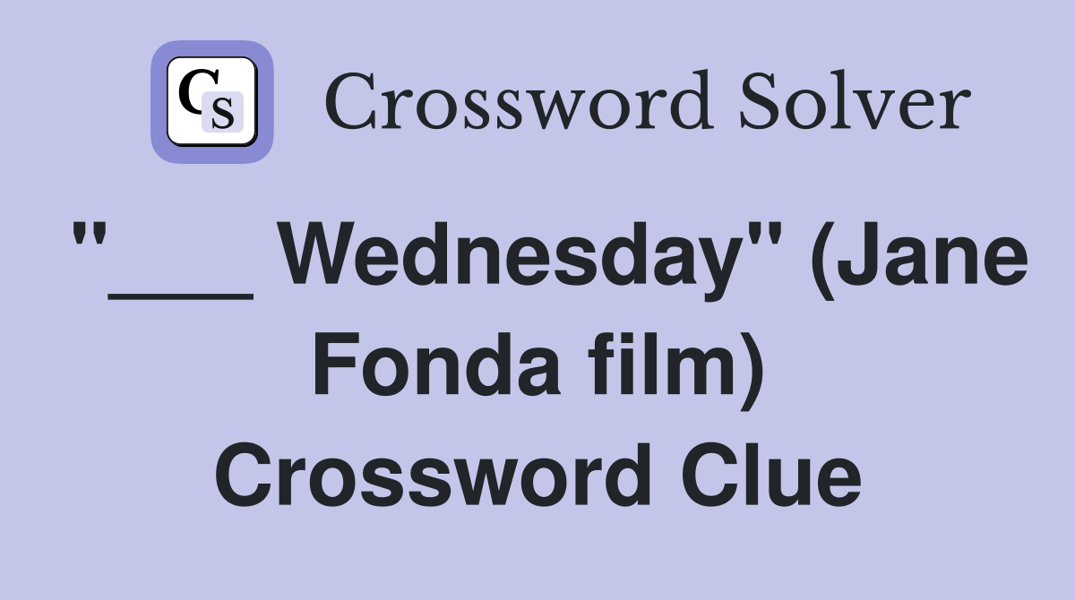 "___ Wednesday" (Jane Fonda film) Crossword Clue