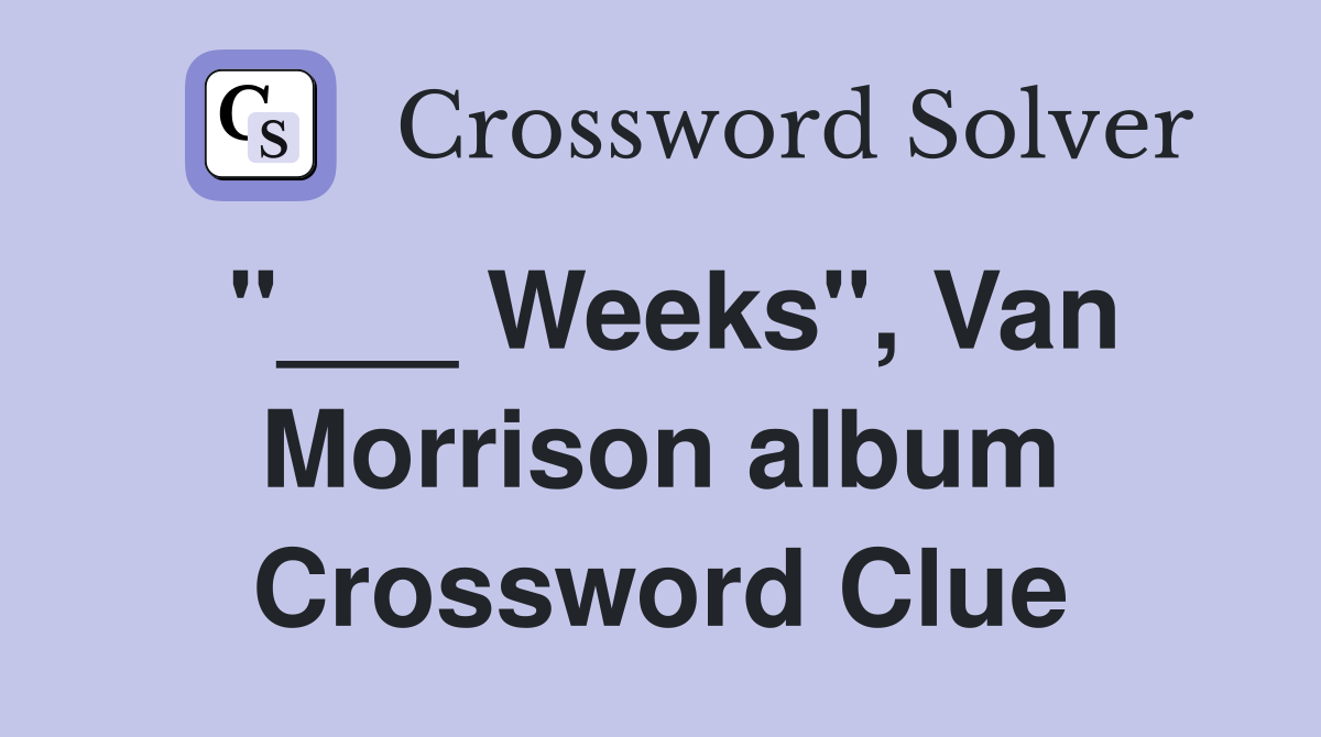 "___ Weeks", Van Morrison album Crossword Clue