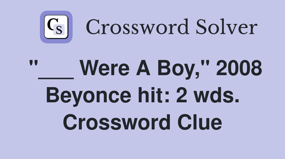 "___ Were A Boy," 2008 Beyonce hit: 2 wds. Crossword Clue
