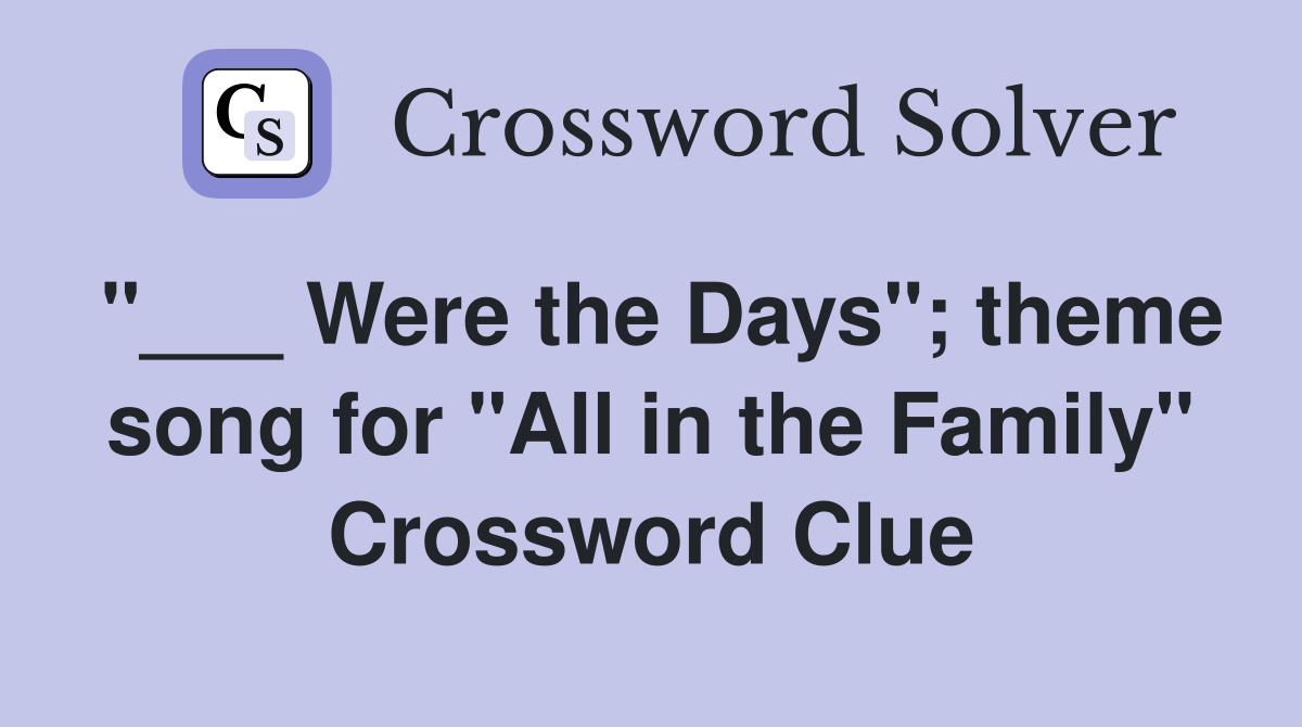 "___ Were the Days"; theme song for "All in the Family" Crossword Clue