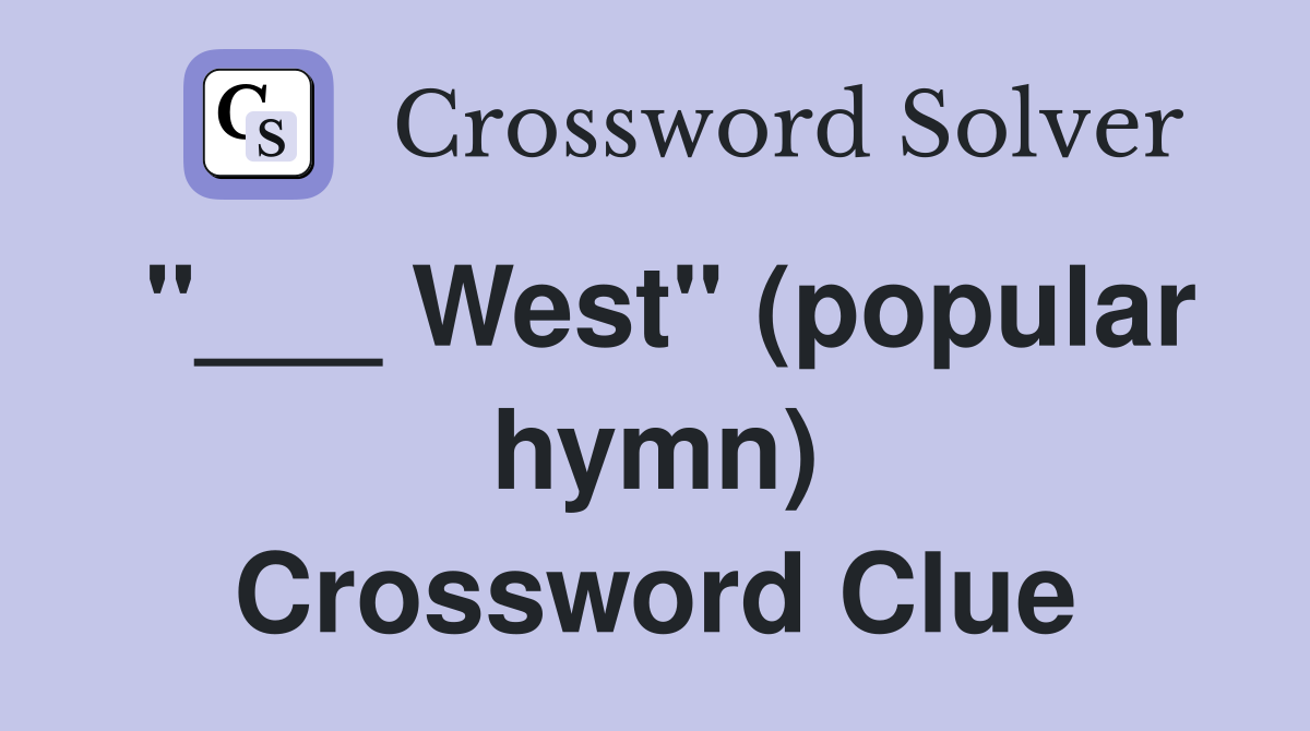 "___ West" (popular hymn) Crossword Clue