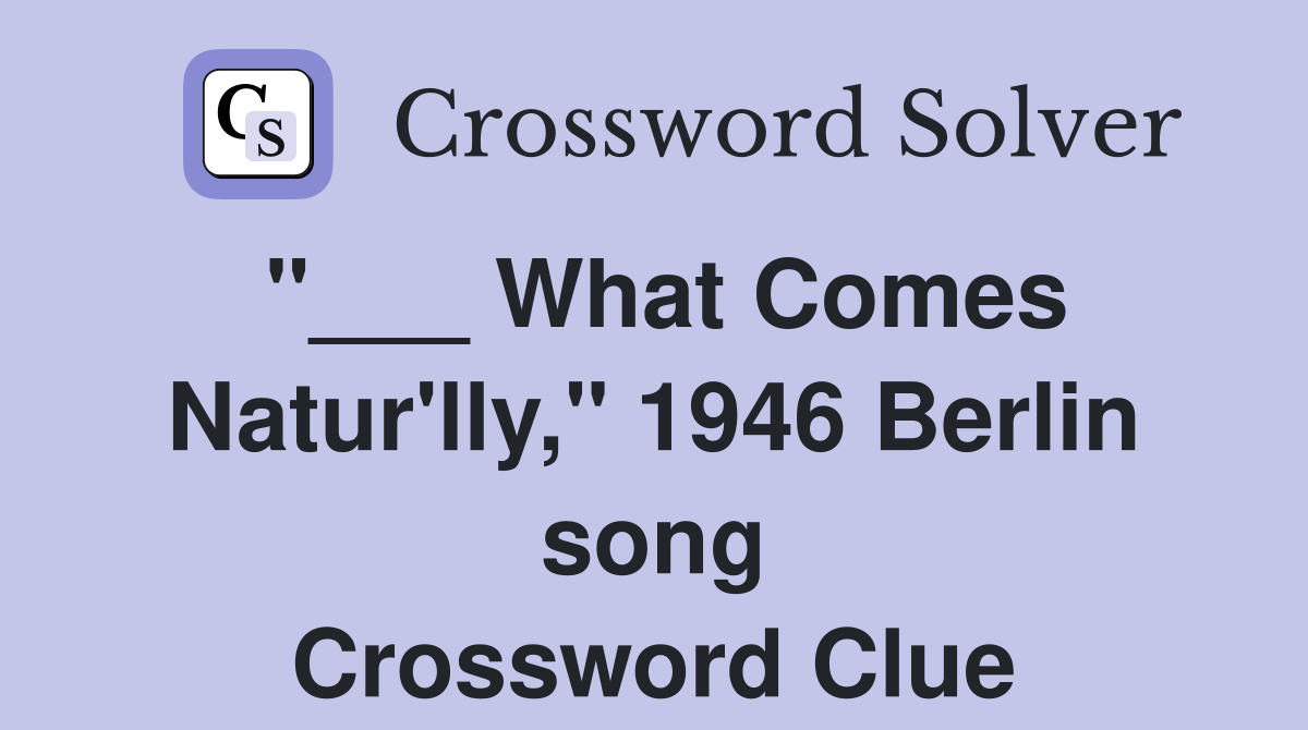 "___ What Comes Natur'lly," 1946 Berlin song Crossword Clue