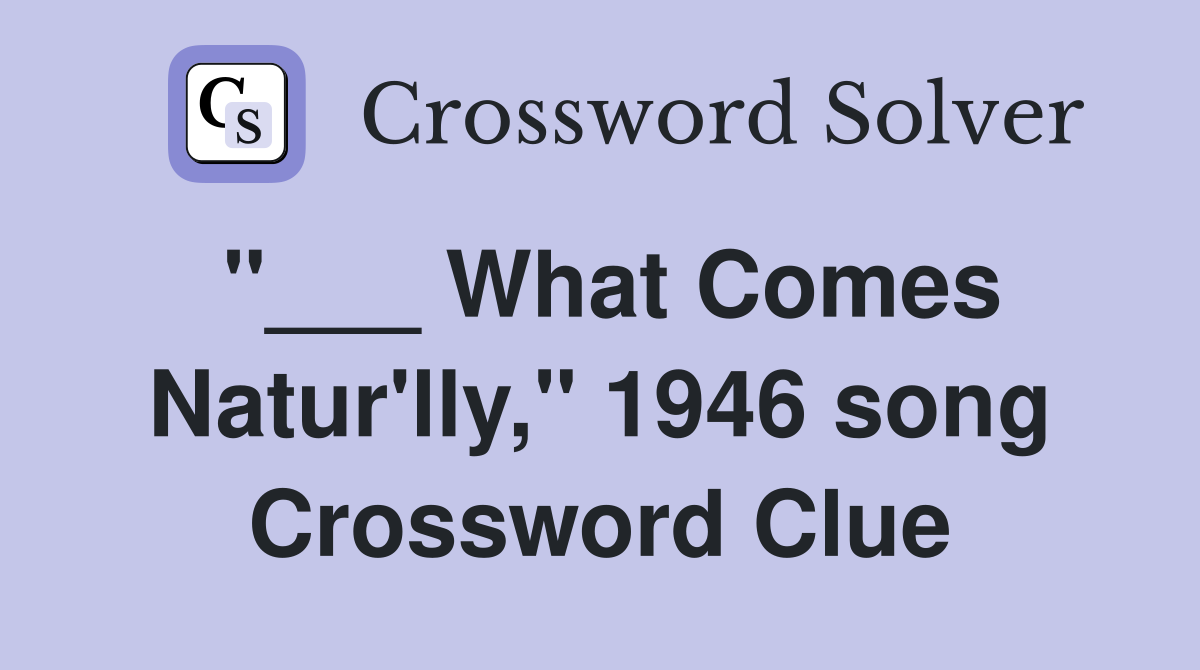"___ What Comes Natur'lly," 1946 song Crossword Clue