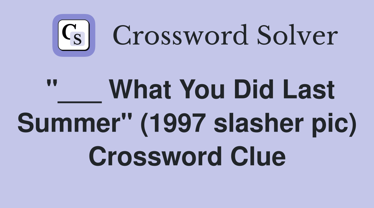"___ What You Did Last Summer" (1997 slasher pic) Crossword Clue