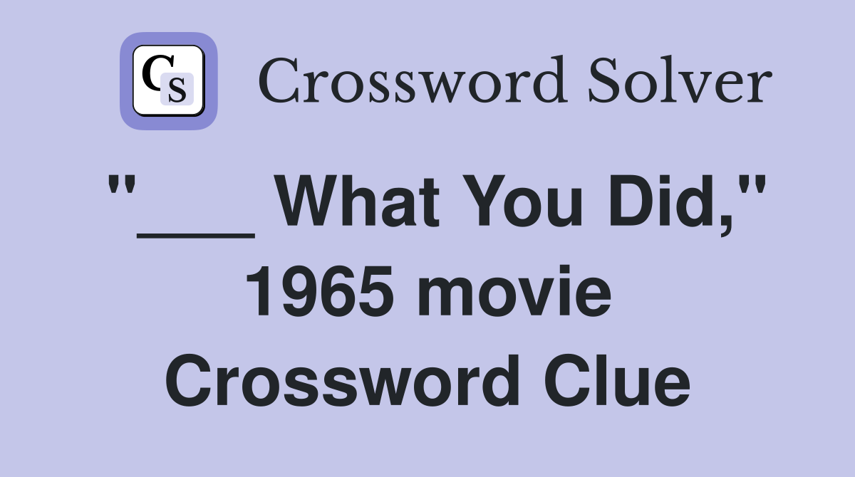 "___ What You Did," 1965 movie Crossword Clue