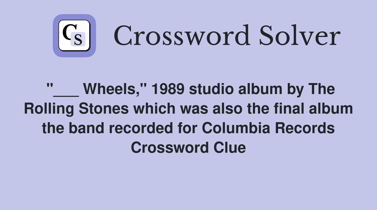"___ Wheels," 1989 studio album by The Rolling Stones which was also the final album the band recorded for Columbia Records Crossword Clue
