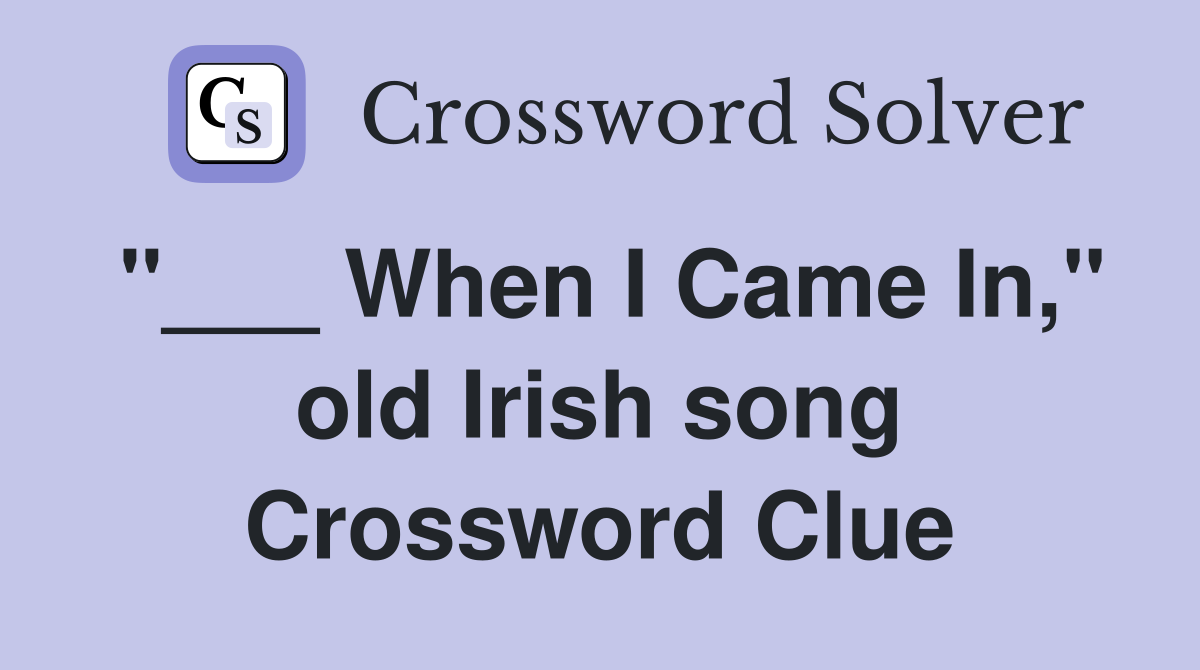 "___ When I Came In," old Irish song Crossword Clue