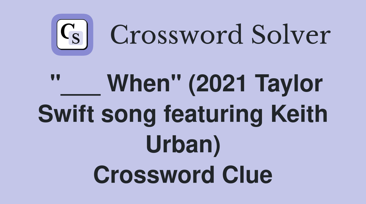 "___ When" (2021 Taylor Swift song featuring Keith Urban) Crossword Clue