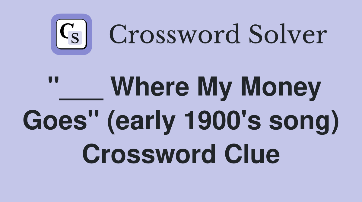 "___ Where My Money Goes" (early 1900's song) Crossword Clue