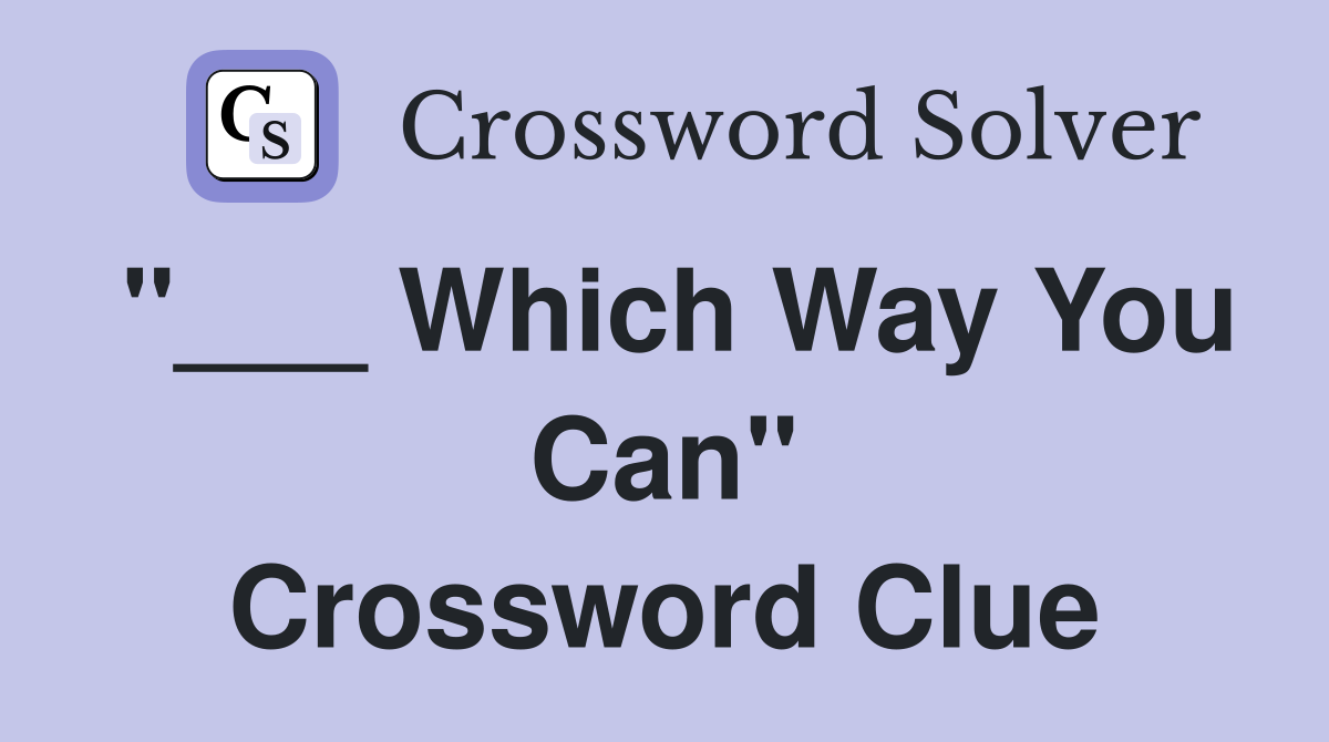 "___ Which Way You Can" Crossword Clue