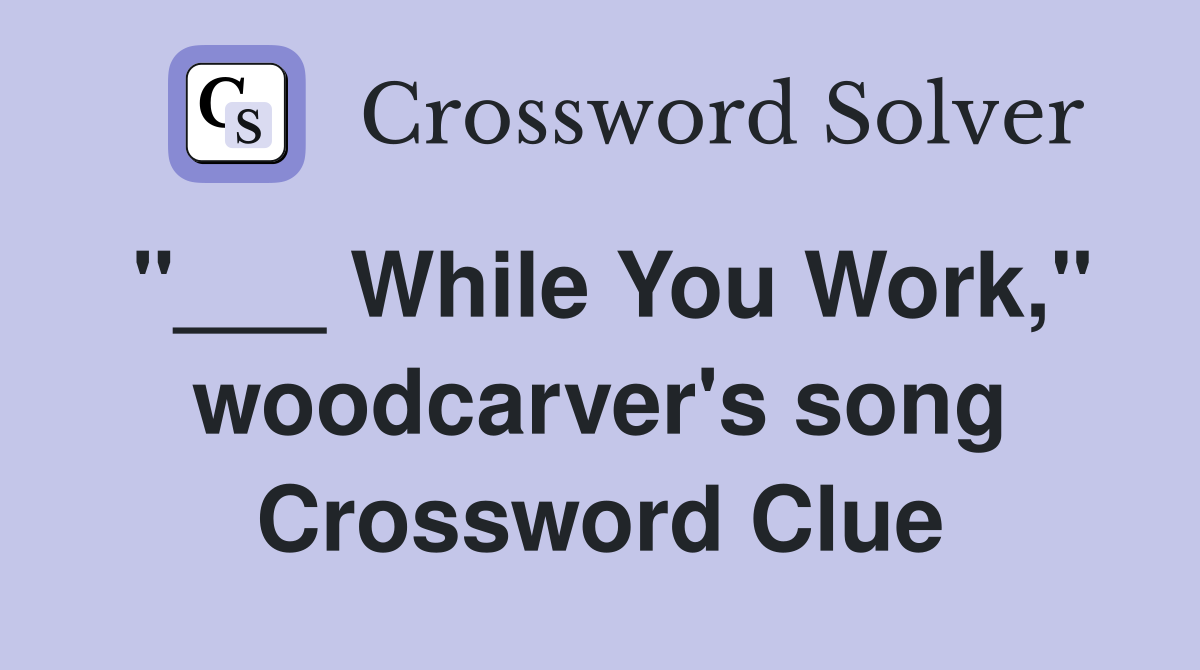 "___ While You Work," woodcarver's song Crossword Clue