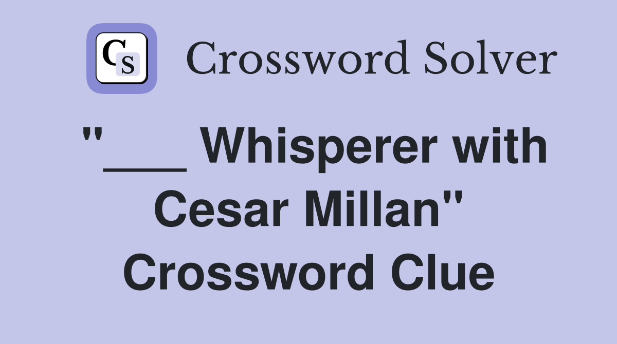 "___ Whisperer with Cesar Millan" Crossword Clue
