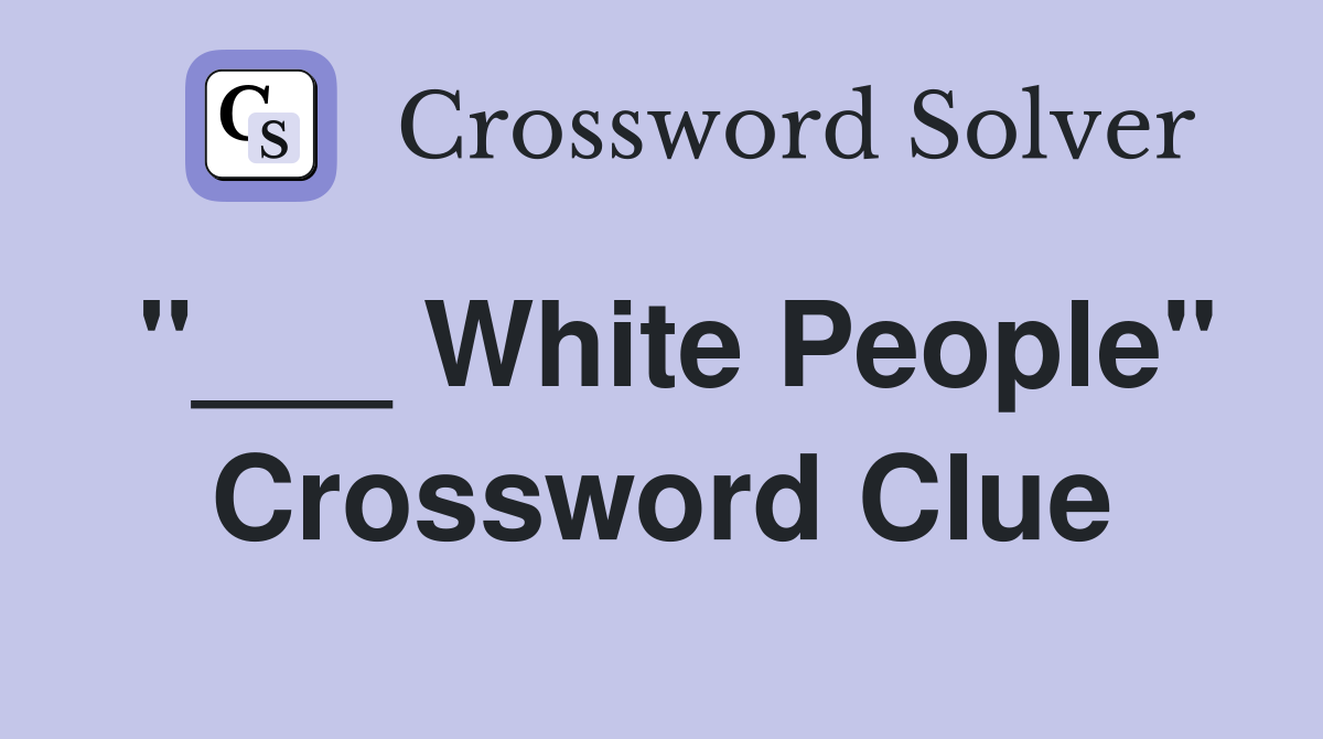 "___ White People" Crossword Clue