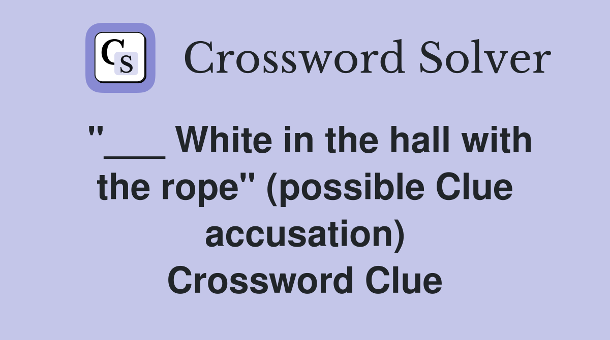 "___ White in the hall with the rope" (possible Clue accusation) Crossword Clue
