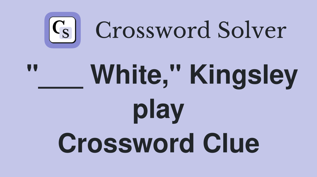 "___ White," Kingsley play Crossword Clue