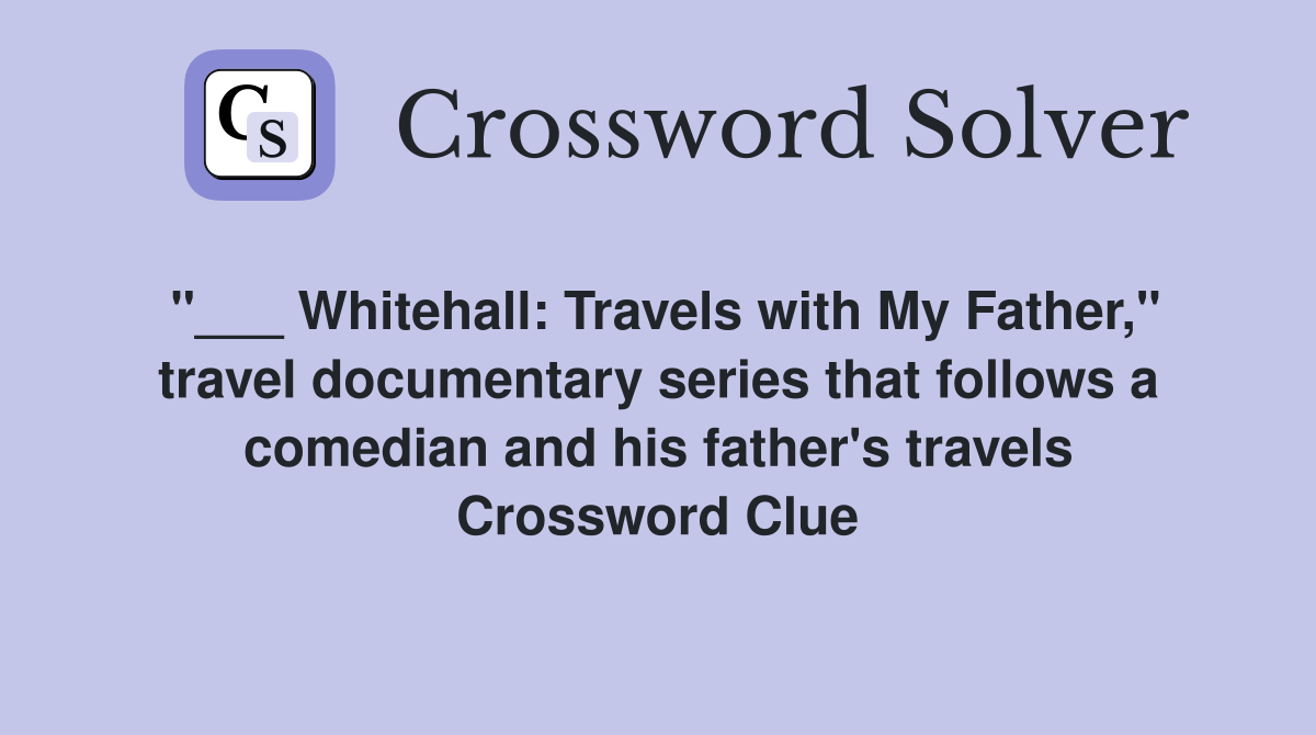 "___ Whitehall: Travels with My Father," travel documentary series that follows a comedian and his father's travels Crossword Clue