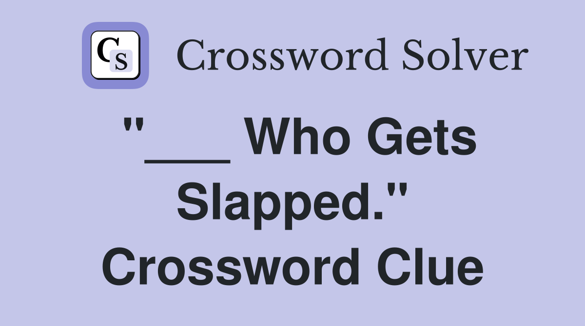 "___ Who Gets Slapped." Crossword Clue