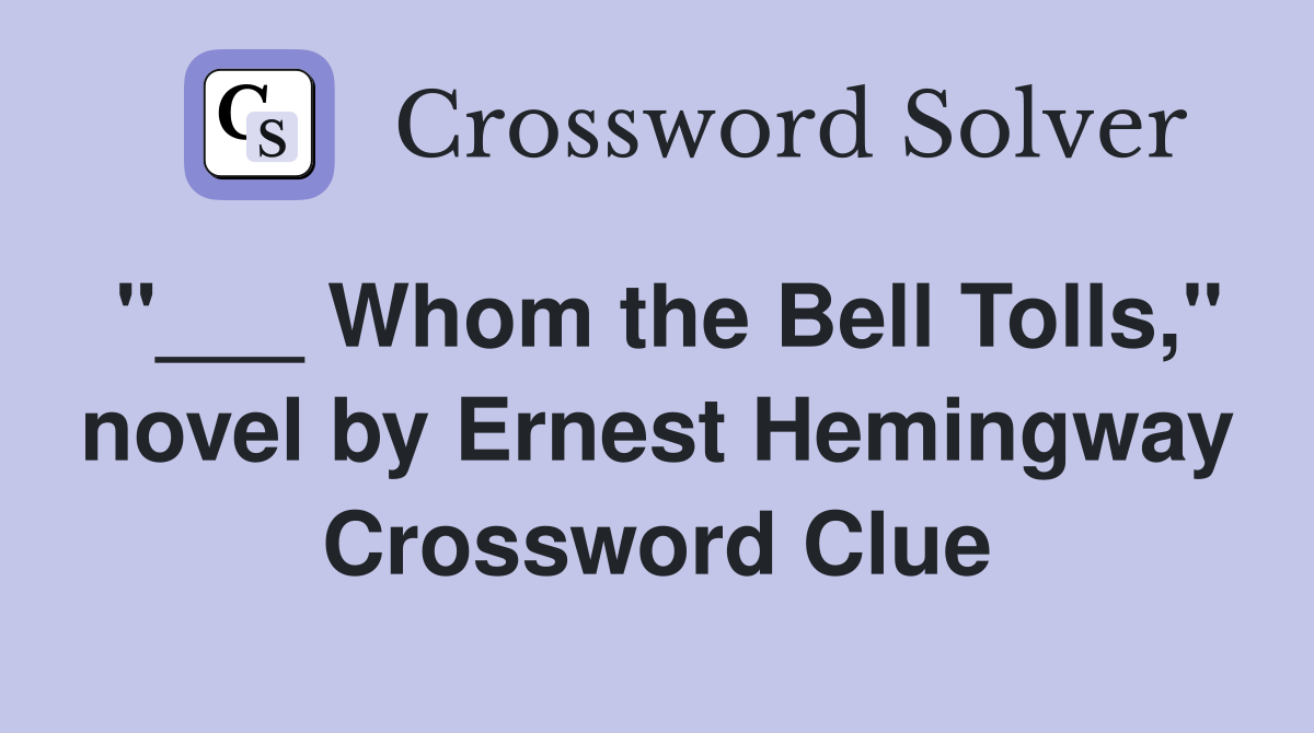 "___ Whom the Bell Tolls," novel by Ernest Hemingway Crossword Clue