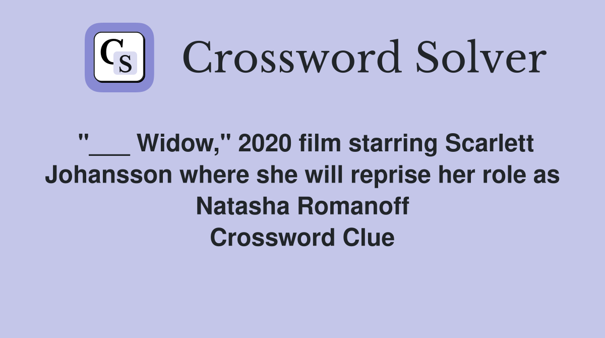 "___ Widow," 2020 film starring Scarlett Johansson where she will reprise her role as Natasha Romanoff Crossword Clue