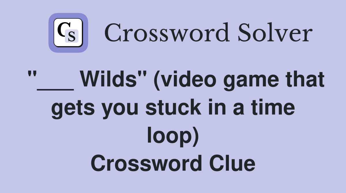 "___ Wilds" (video game that gets you stuck in a time loop) Crossword Clue