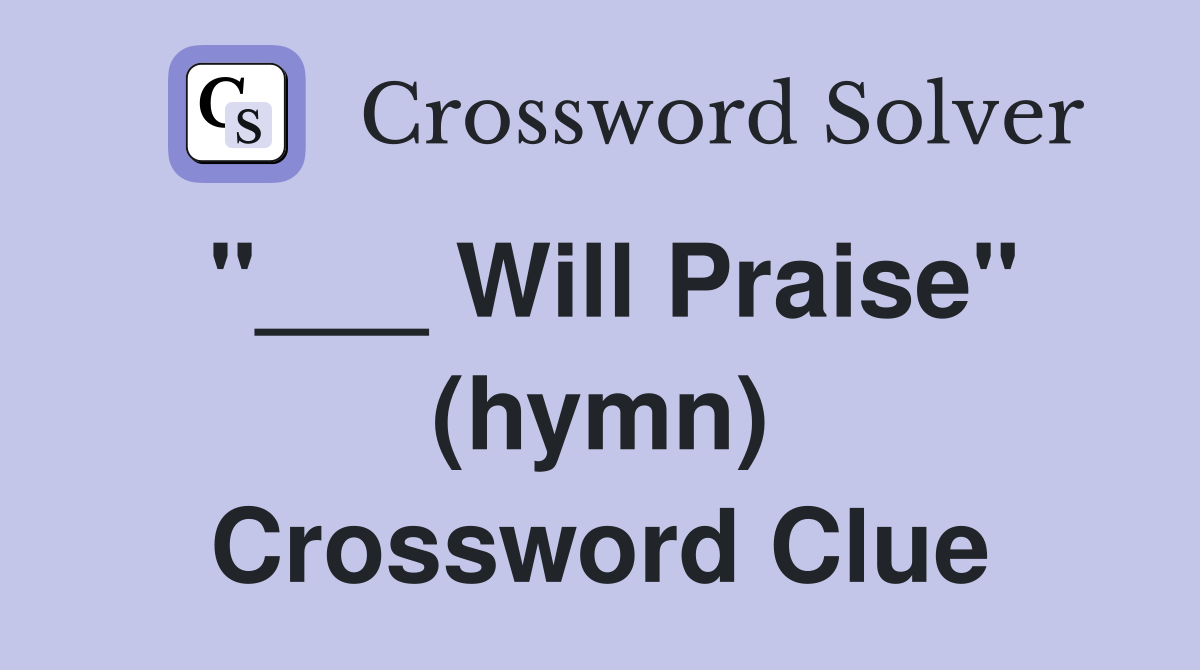 "___ Will Praise" (hymn) Crossword Clue