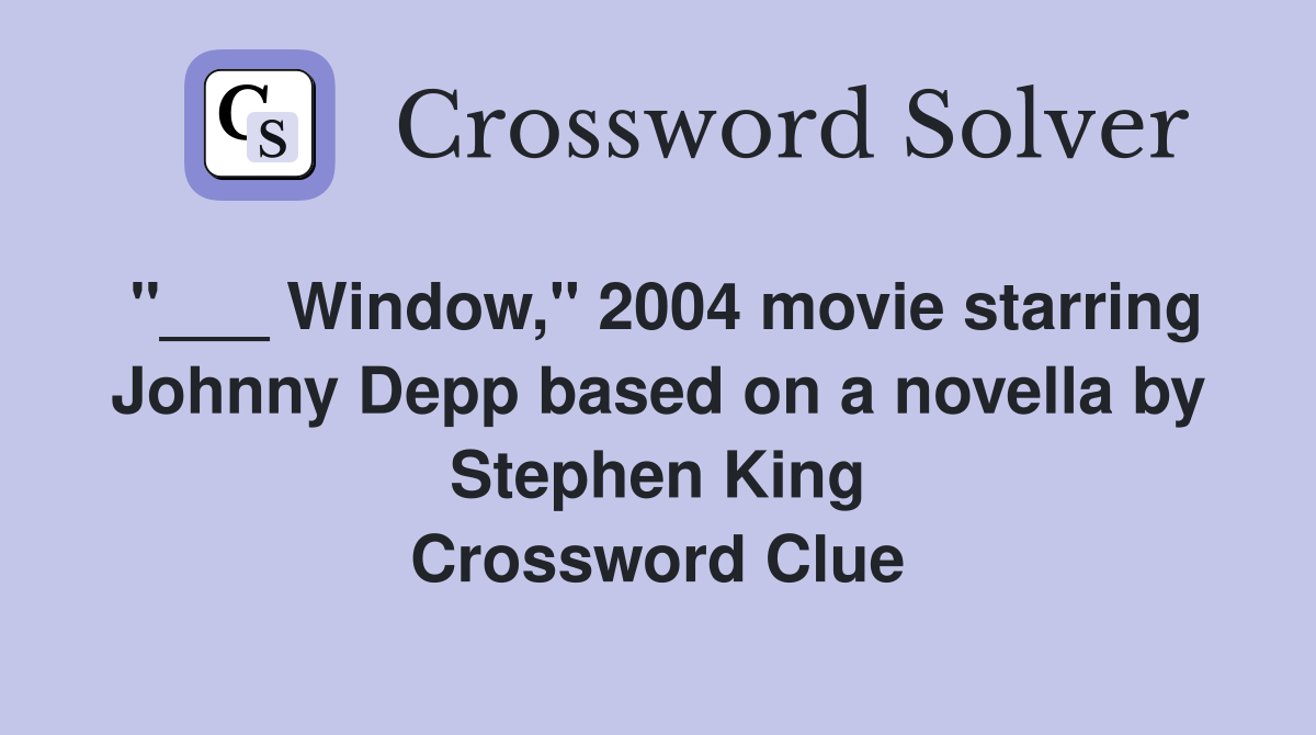 "___ Window," 2004 movie starring Johnny Depp based on a novella by Stephen King Crossword Clue