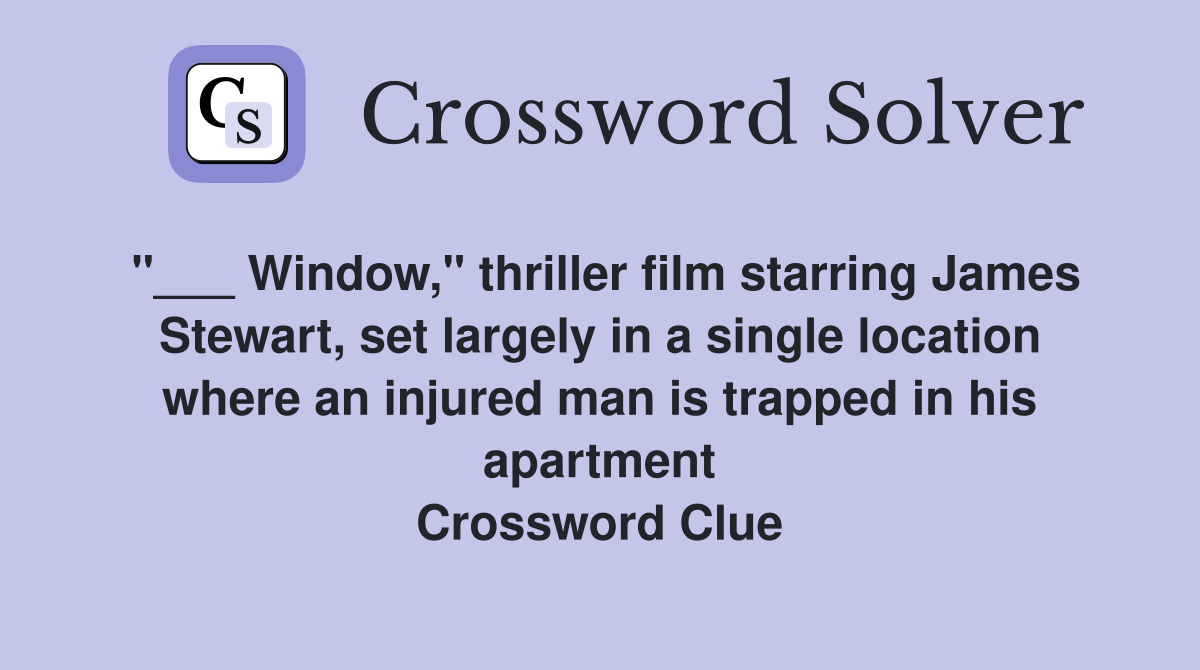 "___ Window," thriller film starring James Stewart, set largely in a single location where an injured man is trapped in his apartment Crossword Clue