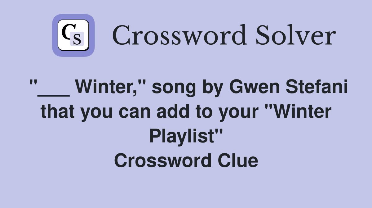 "___ Winter," song by Gwen Stefani that you can add to your "Winter Playlist" Crossword Clue