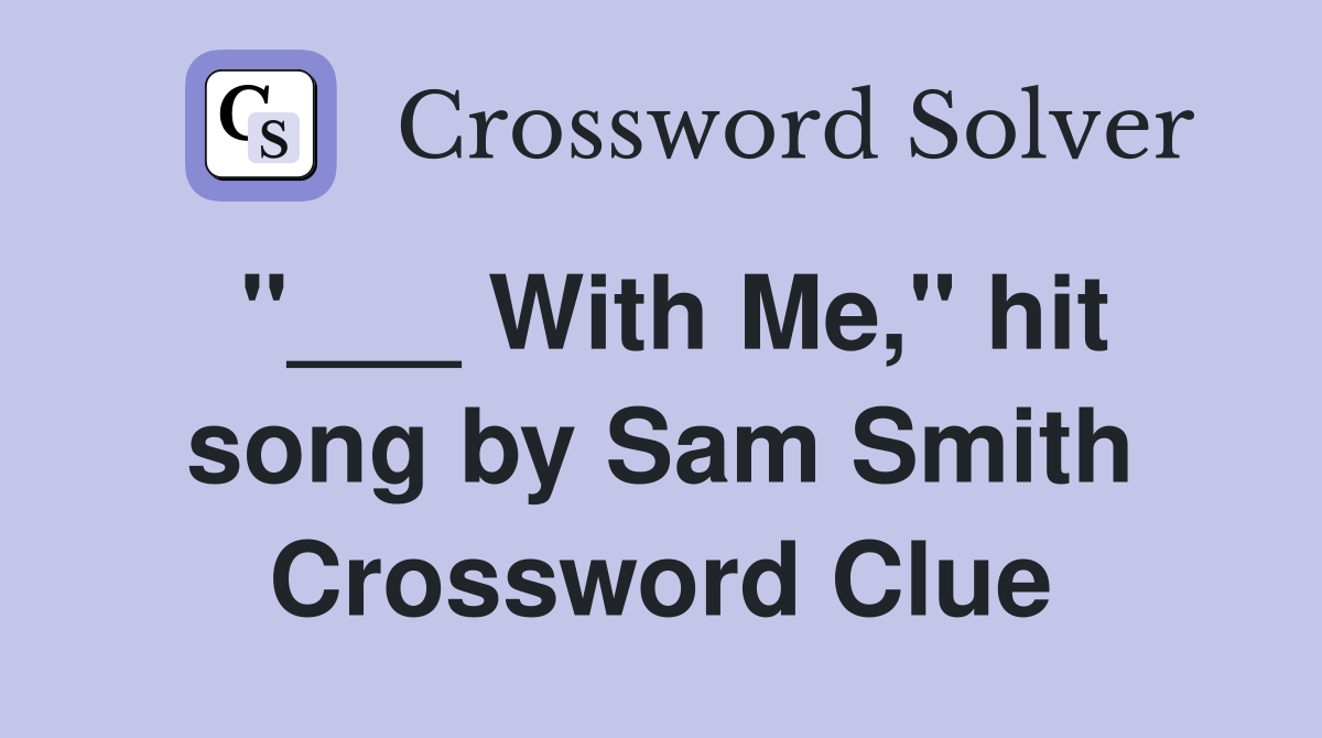 "___ With Me," hit song by Sam Smith Crossword Clue