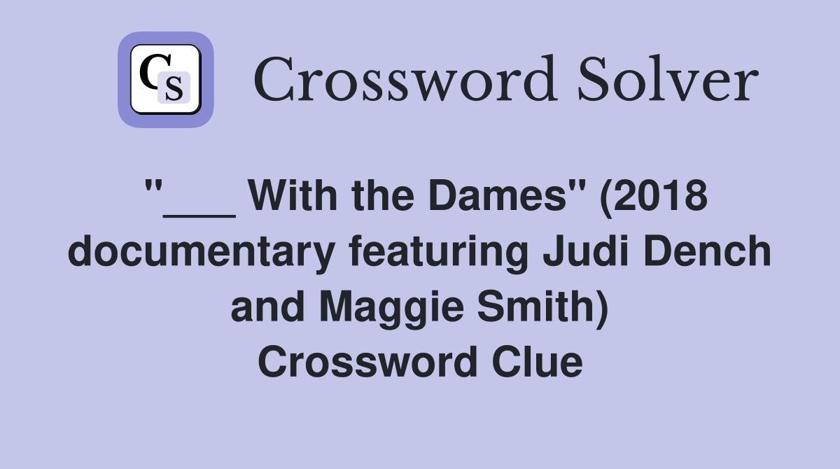 "___ With the Dames" (2018 documentary featuring Judi Dench and Maggie Smith) Crossword Clue