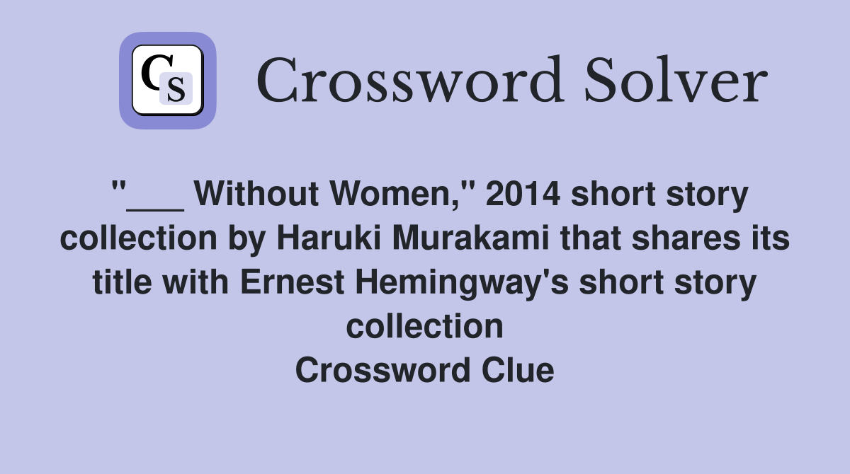 "___ Without Women," 2014 short story collection by Haruki Murakami that shares its title with Ernest Hemingway's short story collection Crossword Clue