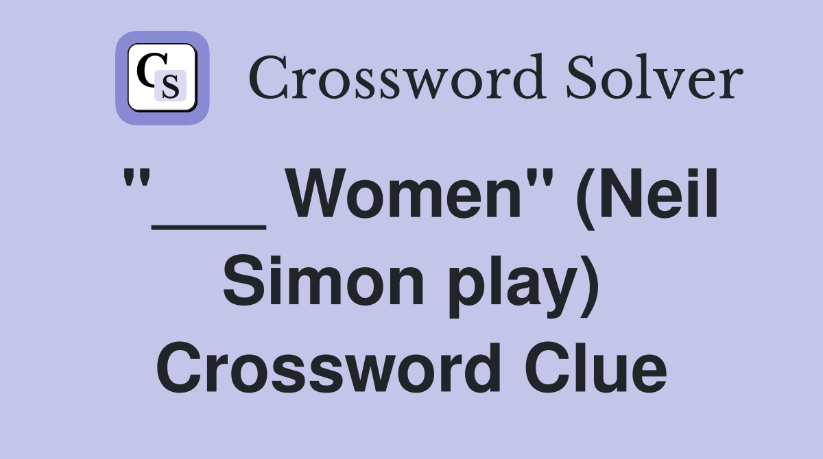 "___ Women" (Neil Simon play) Crossword Clue