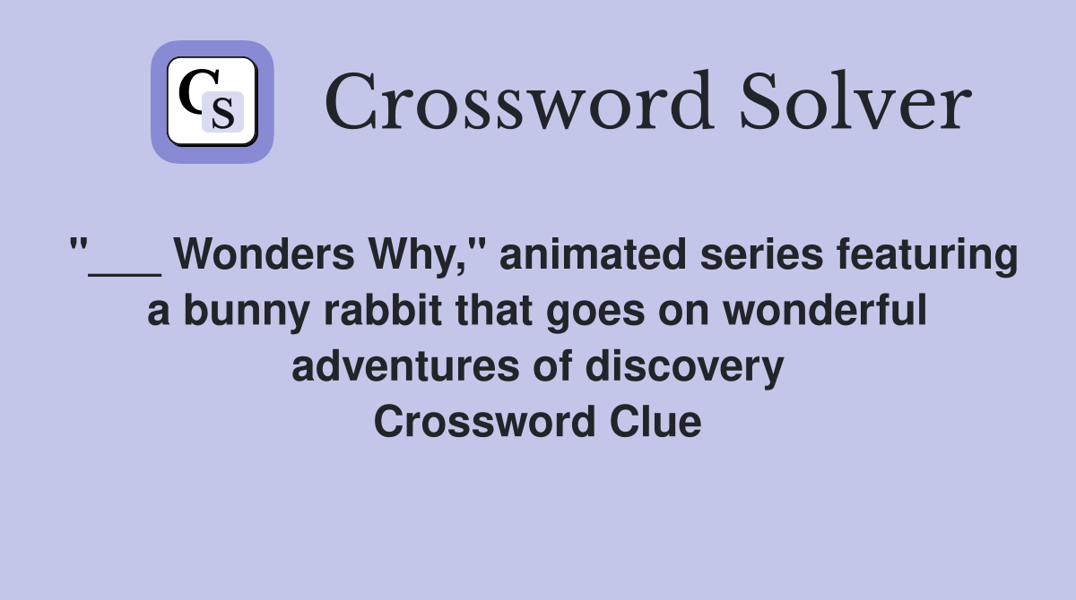 "___ Wonders Why," animated series featuring a bunny rabbit that goes on wonderful adventures of discovery Crossword Clue