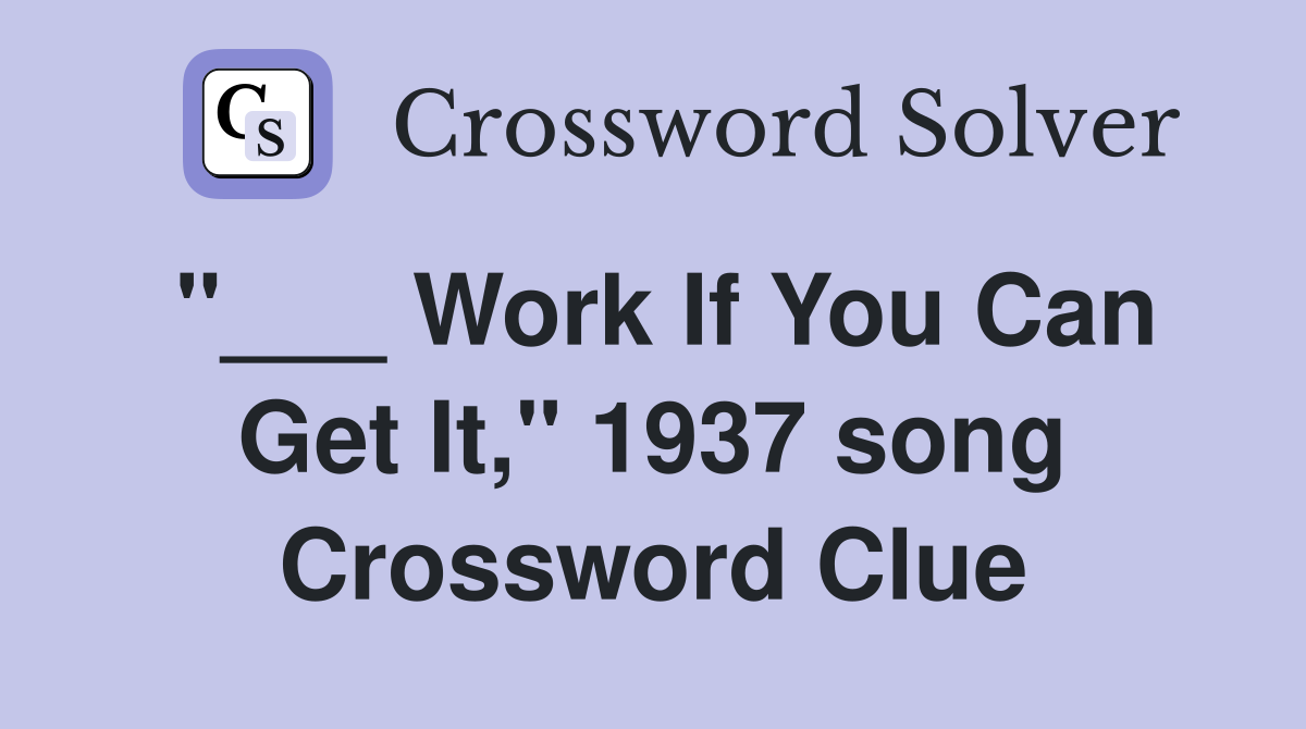 "___ Work If You Can Get It," 1937 song Crossword Clue