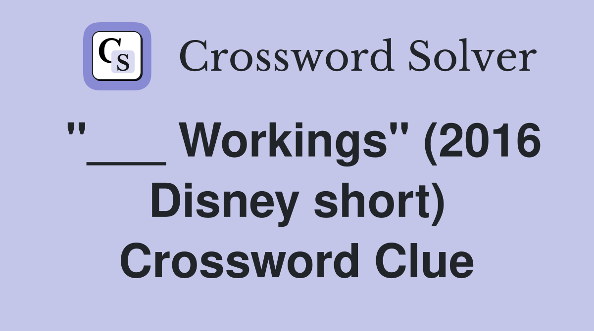 "___ Workings" (2016 Disney short) Crossword Clue