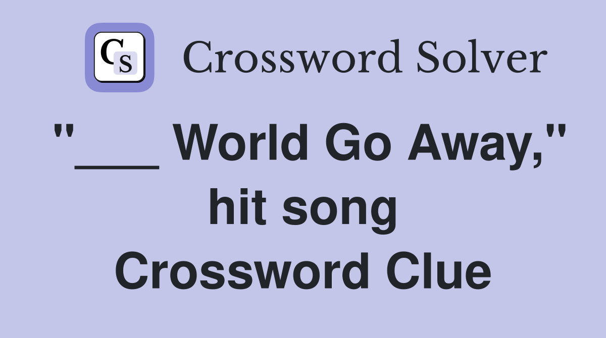 "___ World Go Away," hit song Crossword Clue