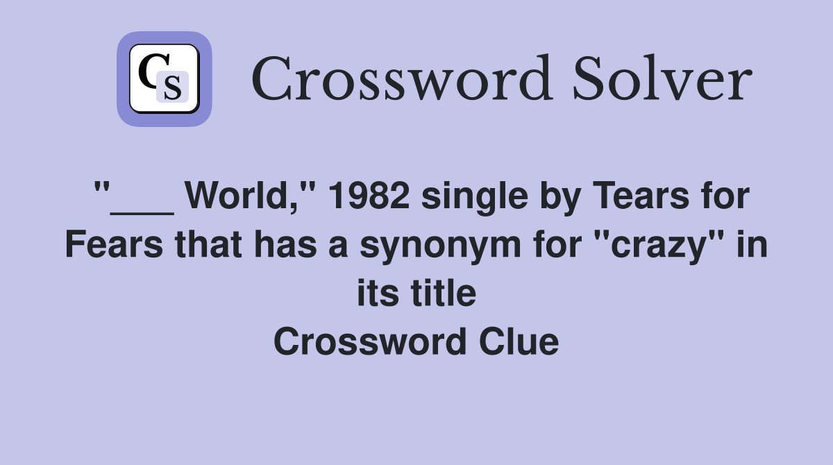 "___ World," 1982 single by Tears for Fears that has a synonym for "crazy" in its title Crossword Clue