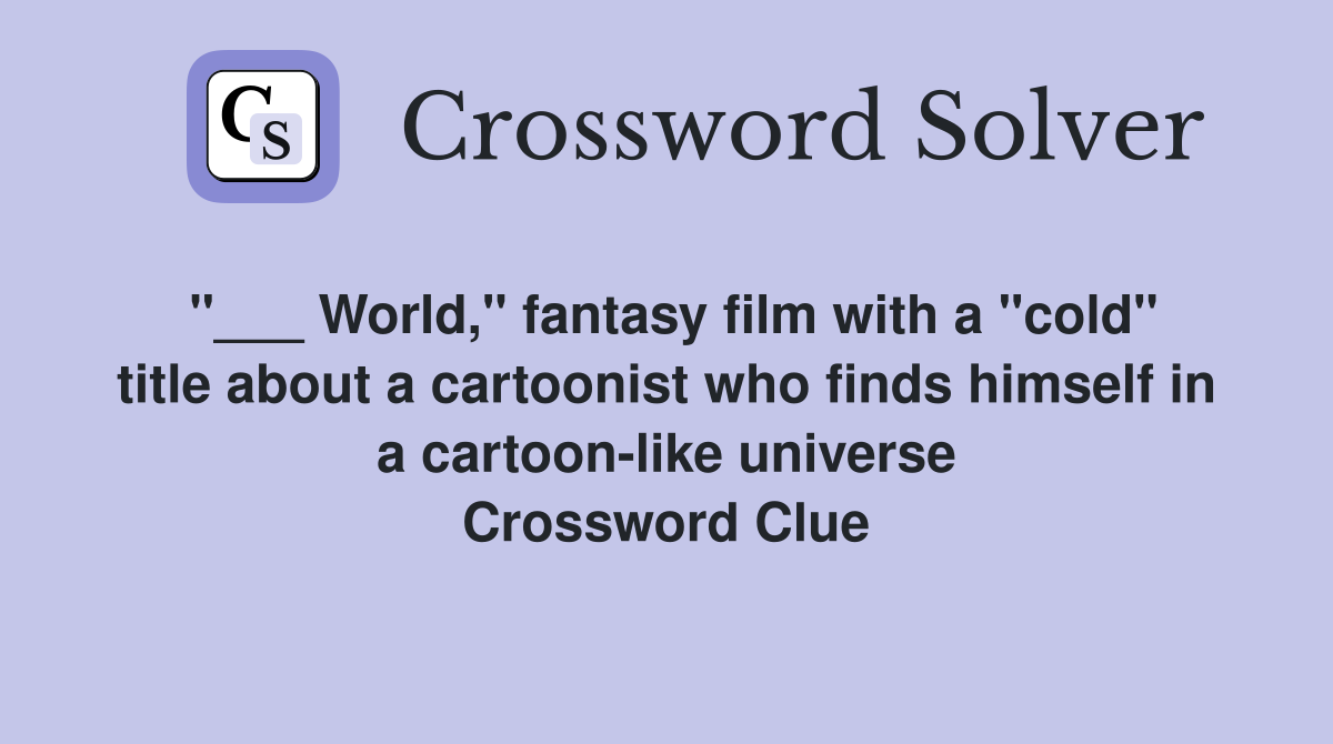 "___ World," fantasy film with a "cold" title about a cartoonist who finds himself in a cartoon-like universe Crossword Clue