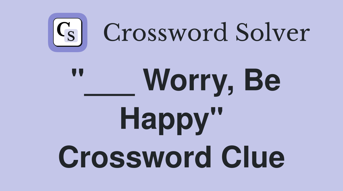 "___ Worry, Be Happy" Crossword Clue