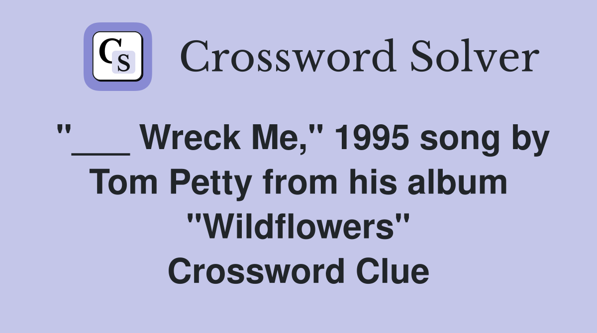 "___ Wreck Me," 1995 song by Tom Petty from his album "Wildflowers" Crossword Clue