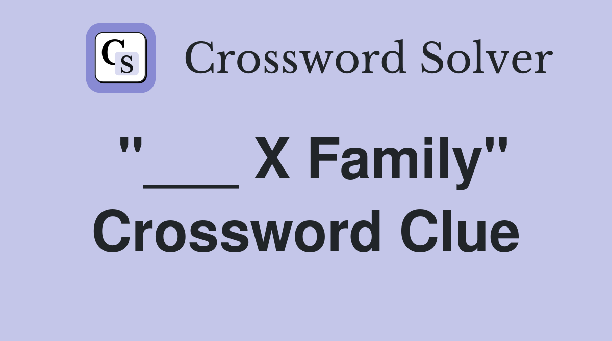 "___ X Family" Crossword Clue