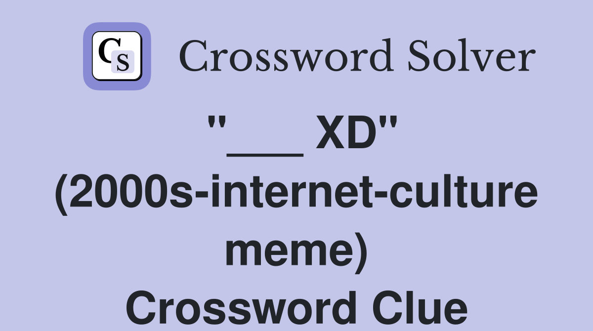 "___ XD" (2000s-internet-culture meme) Crossword Clue