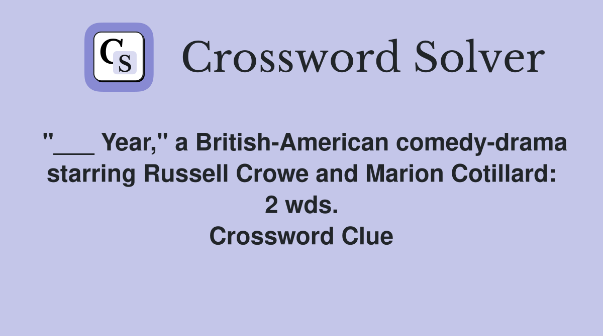 "___ Year," a British-American comedy-drama starring Russell Crowe and Marion Cotillard: 2 wds. Crossword Clue