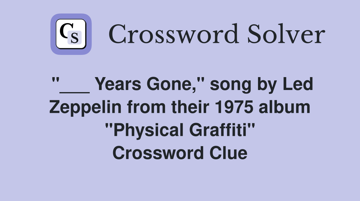 "___ Years Gone," song by Led Zeppelin from their 1975 album "Physical Graffiti" Crossword Clue