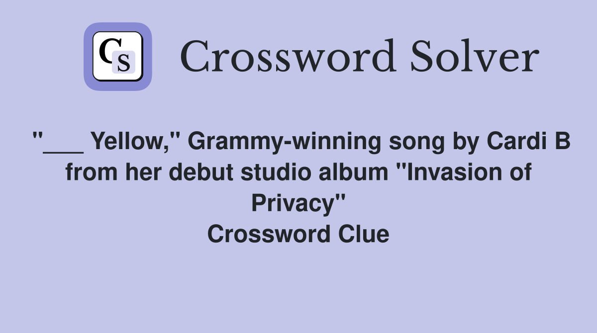 "___ Yellow," Grammy-winning song by Cardi B from her debut studio album "Invasion of Privacy" Crossword Clue